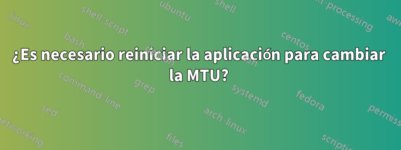 ¿Es necesario reiniciar la aplicación para cambiar la MTU?