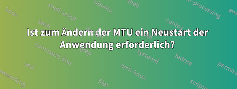 Ist zum Ändern der MTU ein Neustart der Anwendung erforderlich?