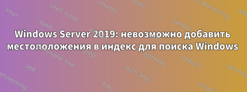 Windows Server 2019: невозможно добавить местоположения в индекс для поиска Windows