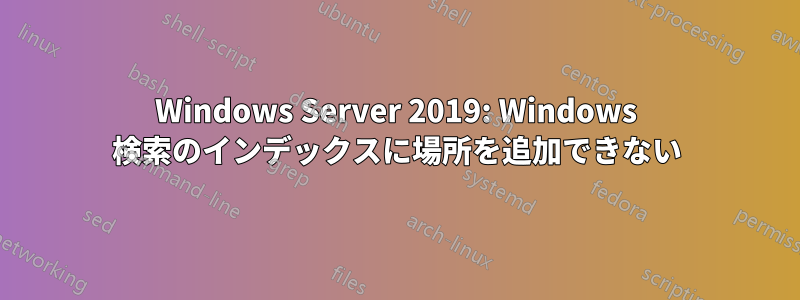 Windows Server 2019: Windows 検索のインデックスに場所を追加できない