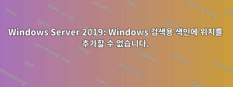 Windows Server 2019: Windows 검색용 색인에 위치를 추가할 수 없습니다.