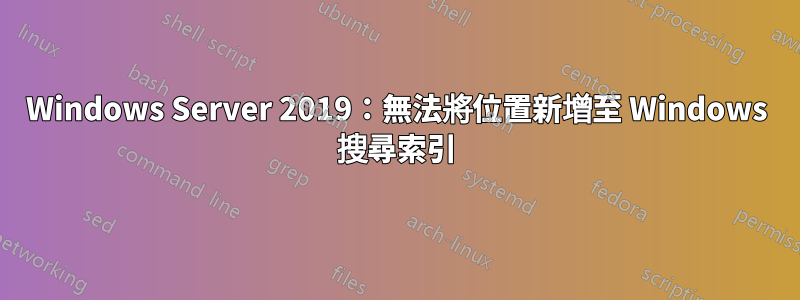 Windows Server 2019：無法將位置新增至 Windows 搜尋索引