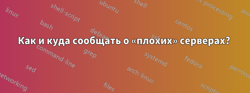 Как и куда сообщать о «плохих» серверах?