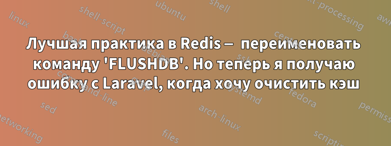 Лучшая практика в Redis — переименовать команду 'FLUSHDB'. Но теперь я получаю ошибку с Laravel, когда хочу очистить кэш