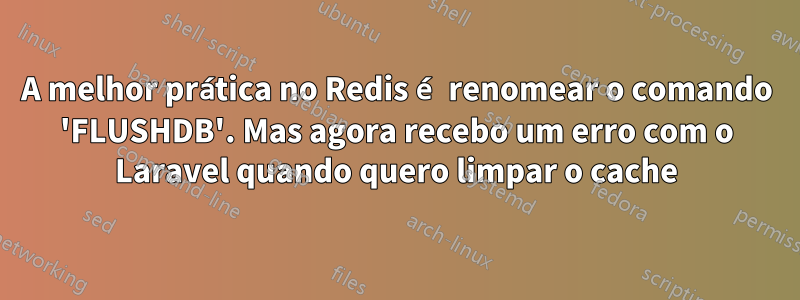 A melhor prática no Redis é renomear o comando 'FLUSHDB'. Mas agora recebo um erro com o Laravel quando quero limpar o cache