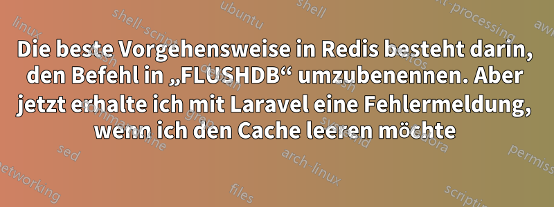 Die beste Vorgehensweise in Redis besteht darin, den Befehl in „FLUSHDB“ umzubenennen. Aber jetzt erhalte ich mit Laravel eine Fehlermeldung, wenn ich den Cache leeren möchte