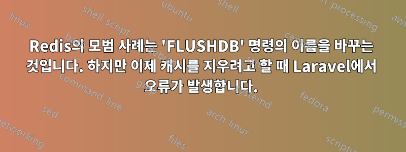 Redis의 모범 사례는 'FLUSHDB' 명령의 이름을 바꾸는 것입니다. 하지만 이제 캐시를 지우려고 할 때 Laravel에서 오류가 발생합니다.