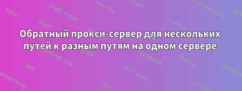 Обратный прокси-сервер для нескольких путей к разным путям на одном сервере