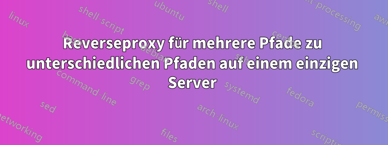 Reverseproxy für mehrere Pfade zu unterschiedlichen Pfaden auf einem einzigen Server