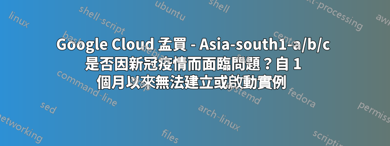 Google Cloud 孟買 - Asia-south1-a/b/c 是否因新冠疫情而面臨問題？自 1 個月以來無法建立或啟動實例 