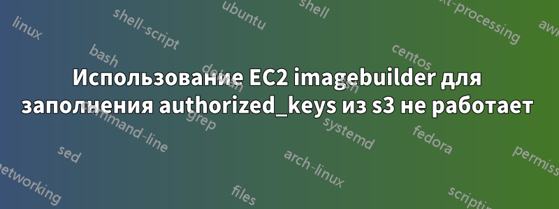 Использование EC2 imagebuilder для заполнения authorized_keys из s3 не работает