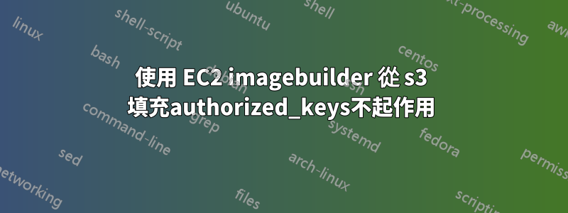 使用 EC2 imagebuilder 從 s3 填充authorized_keys不起作用