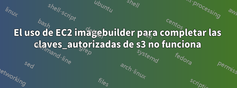 El uso de EC2 imagebuilder para completar las claves_autorizadas de s3 no funciona