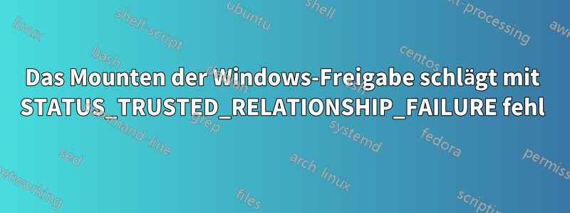 Das Mounten der Windows-Freigabe schlägt mit STATUS_TRUSTED_RELATIONSHIP_FAILURE fehl