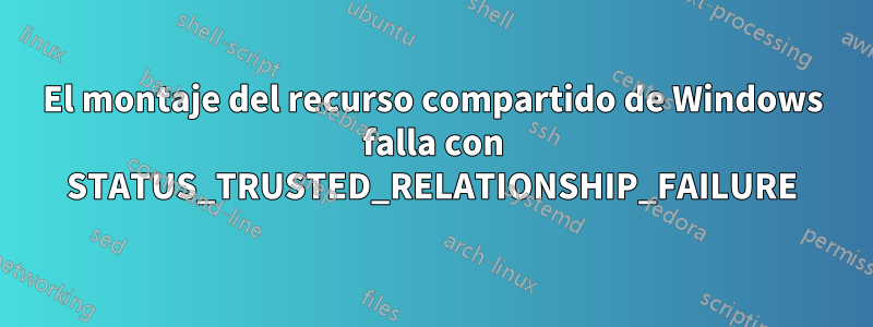 El montaje del recurso compartido de Windows falla con STATUS_TRUSTED_RELATIONSHIP_FAILURE