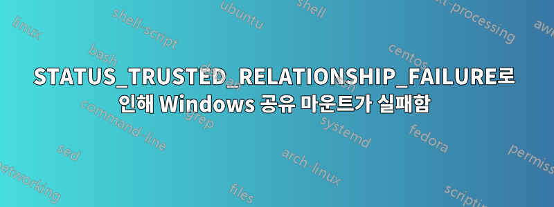 STATUS_TRUSTED_RELATIONSHIP_FAILURE로 인해 Windows 공유 마운트가 실패함