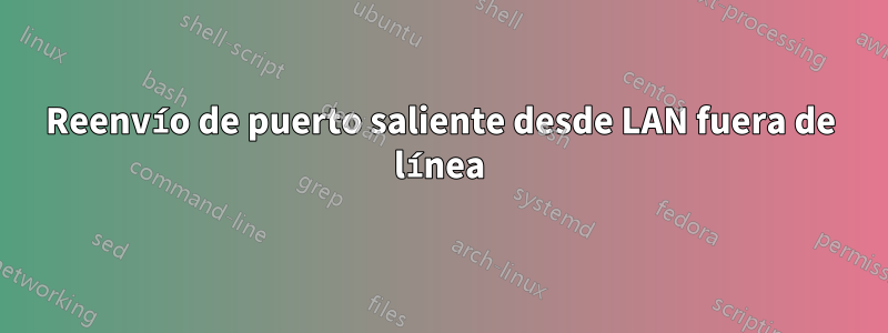 Reenvío de puerto saliente desde LAN fuera de línea