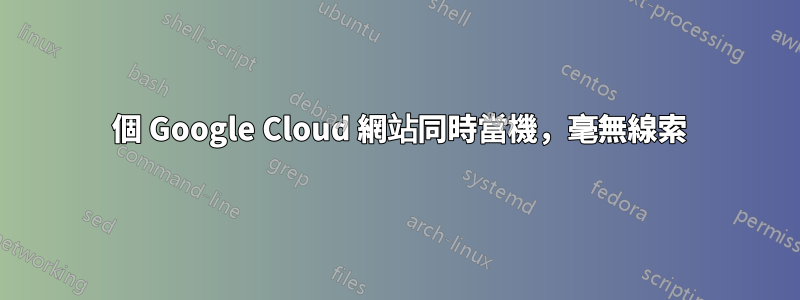 5 個 Google Cloud 網站同時當機，毫無線索