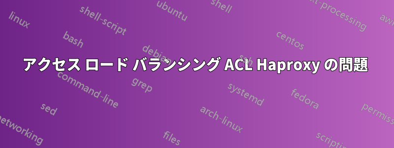 アクセス ロード バランシング ACL Haproxy の問題