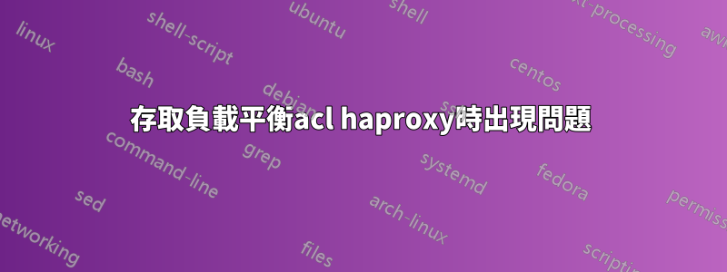 存取負載平衡acl haproxy時出現問題