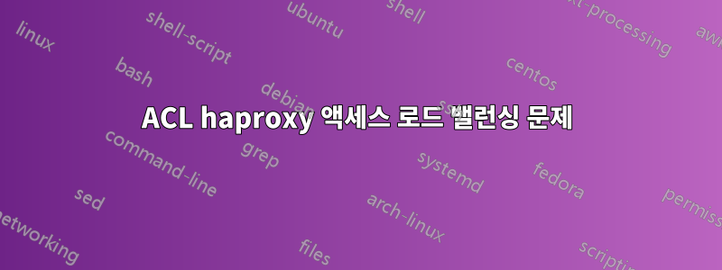 ACL haproxy 액세스 로드 밸런싱 문제