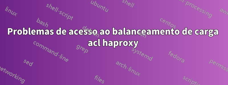 Problemas de acesso ao balanceamento de carga acl haproxy