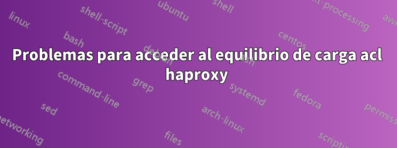 Problemas para acceder al equilibrio de carga acl haproxy