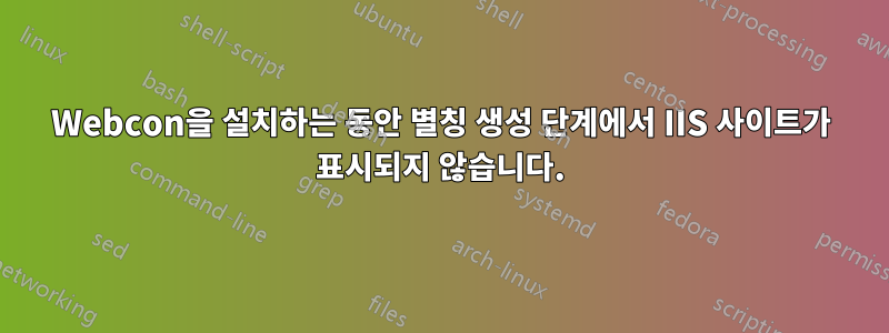 Webcon을 설치하는 동안 별칭 생성 단계에서 IIS 사이트가 표시되지 않습니다.