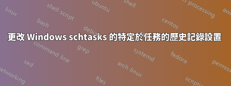 更改 Windows schtasks 的特定於任務的歷史記錄設置