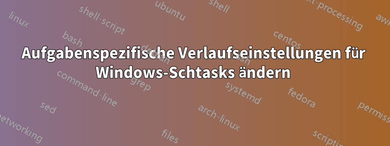 Aufgabenspezifische Verlaufseinstellungen für Windows-Schtasks ändern