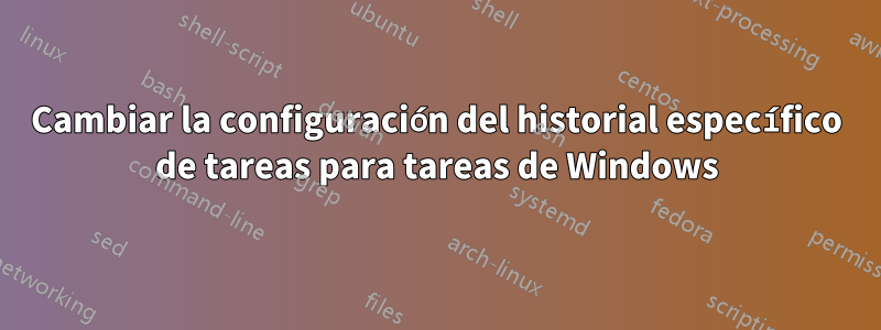 Cambiar la configuración del historial específico de tareas para tareas de Windows