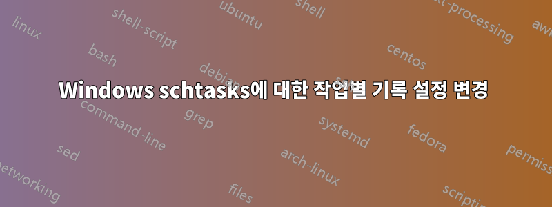 Windows schtasks에 대한 작업별 기록 설정 변경