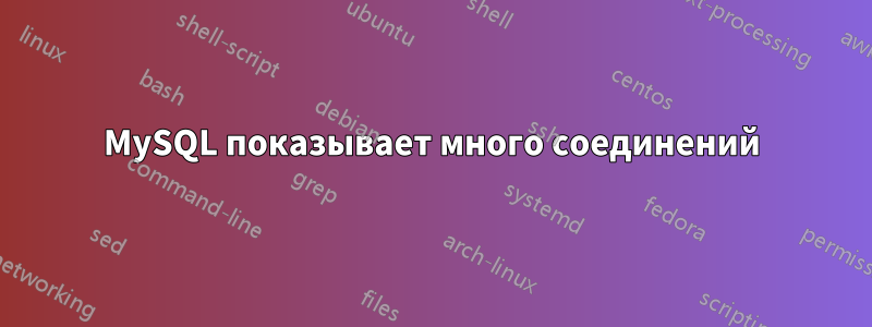 MySQL показывает много соединений