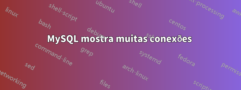 MySQL mostra muitas conexões