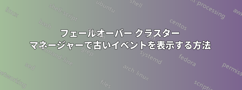 フェールオーバー クラスター マネージャーで古いイベントを表示する方法