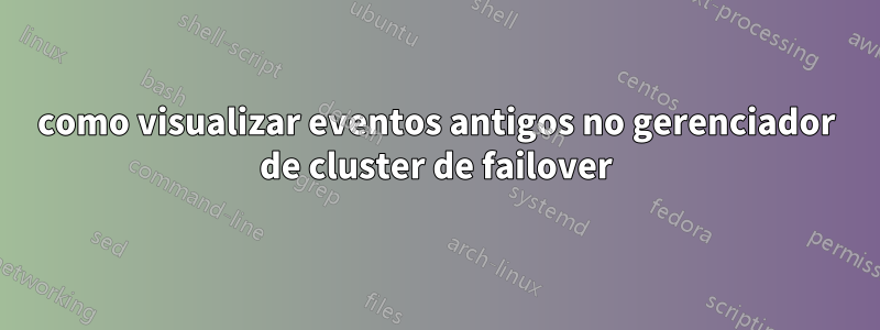 como visualizar eventos antigos no gerenciador de cluster de failover