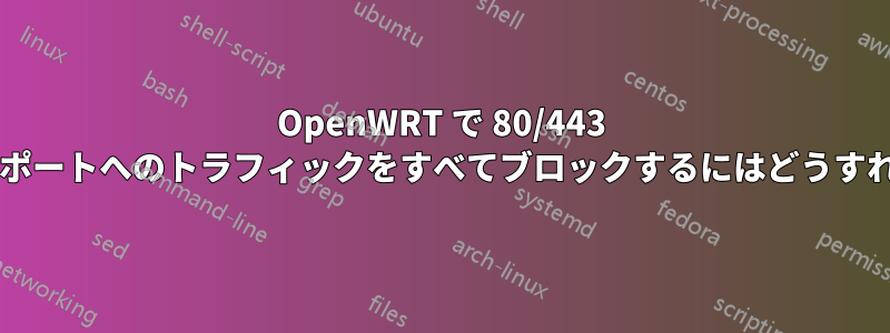 OpenWRT で 80/443 を除くすべてのポートへのトラフィックをすべてブロックするにはどうすればよいですか?