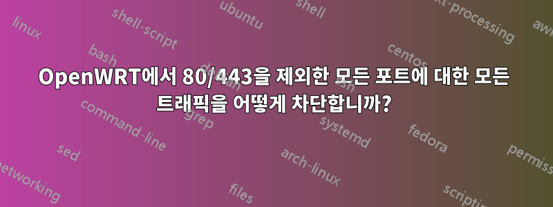 OpenWRT에서 80/443을 제외한 모든 포트에 대한 모든 트래픽을 어떻게 차단합니까?