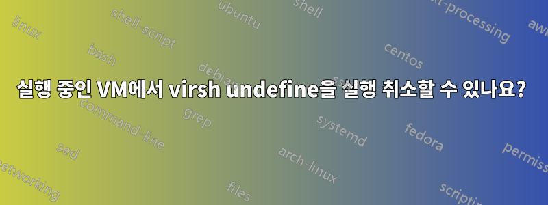 실행 중인 VM에서 virsh undefine을 실행 취소할 수 있나요?