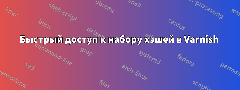 Быстрый доступ к набору хэшей в Varnish