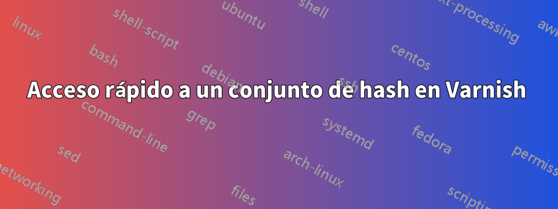 Acceso rápido a un conjunto de hash en Varnish