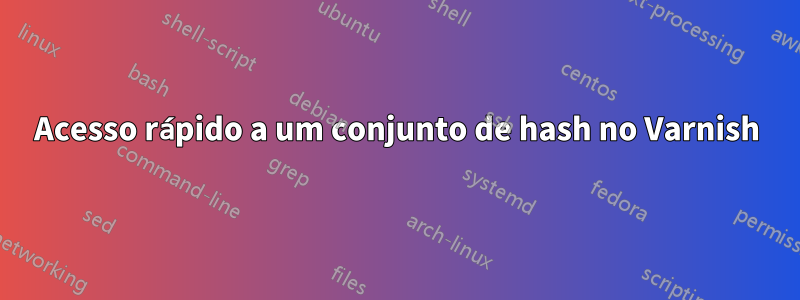 Acesso rápido a um conjunto de hash no Varnish