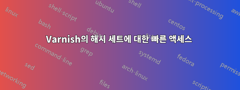 Varnish의 해시 세트에 대한 빠른 액세스