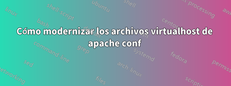 Cómo modernizar los archivos virtualhost de apache conf