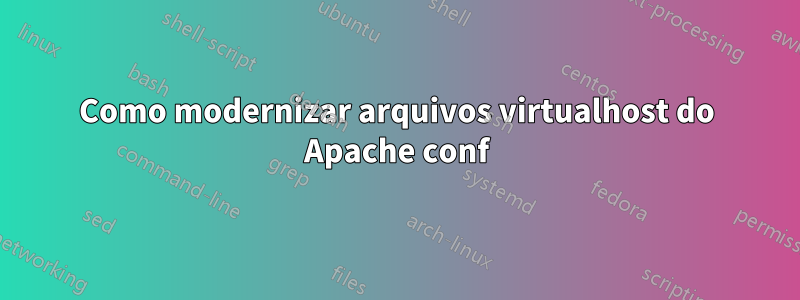 Como modernizar arquivos virtualhost do Apache conf