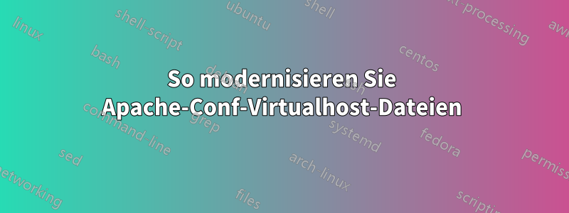 So modernisieren Sie Apache-Conf-Virtualhost-Dateien