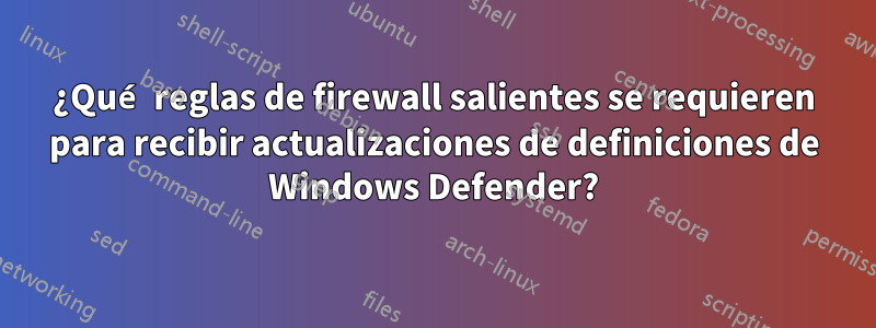 ¿Qué reglas de firewall salientes se requieren para recibir actualizaciones de definiciones de Windows Defender?