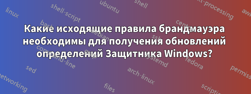 Какие исходящие правила брандмауэра необходимы для получения обновлений определений Защитника Windows?