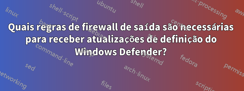 Quais regras de firewall de saída são necessárias para receber atualizações de definição do Windows Defender?