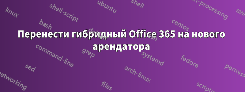 Перенести гибридный Office 365 на нового арендатора